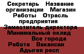 Секретарь › Название организации ­ Магазин Работы › Отрасль предприятия ­ Заместитель директора › Минимальный оклад ­ 20 000 - Все города Работа » Вакансии   . Адыгея респ.